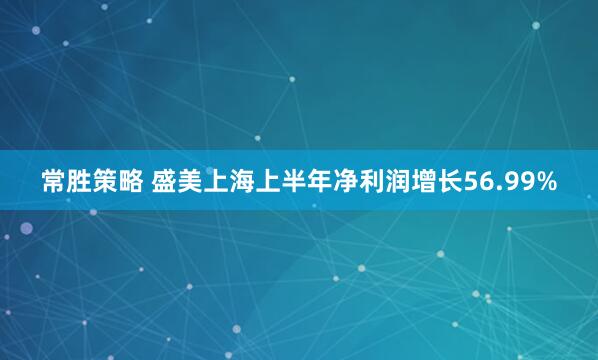常胜策略 盛美上海上半年净利润增长56.99%