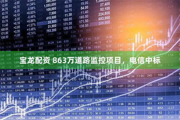 宝龙配资 863万道路监控项目，电信中标