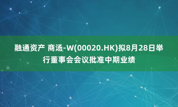 融通资产 商汤-W(00020.HK)拟8月28日举行董事会会议批准中期业绩