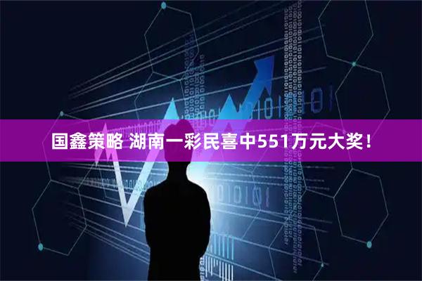 国鑫策略 湖南一彩民喜中551万元大奖！