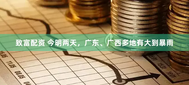 致富配资 今明两天，广东、广西多地有大到暴雨