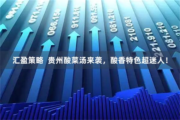汇盈策略  贵州酸菜汤来袭，酸香特色超迷人！