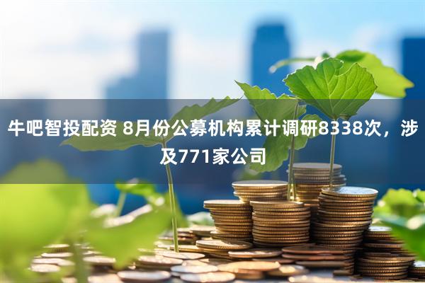 牛吧智投配资 8月份公募机构累计调研8338次，涉及771家公司