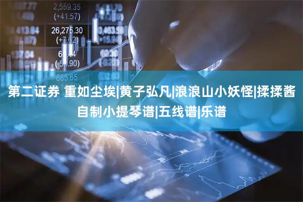 第二证券 重如尘埃|黄子弘凡|浪浪山小妖怪|揉揉酱自制小提琴谱|五线谱|乐谱