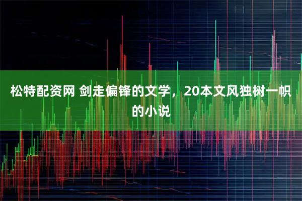 松特配资网 剑走偏锋的文学，20本文风独树一帜的小说