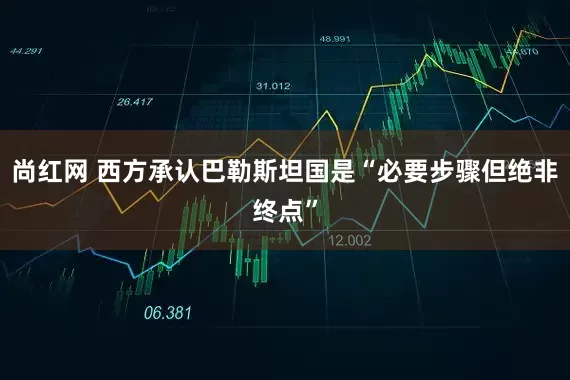 尚红网 西方承认巴勒斯坦国是“必要步骤但绝非终点”