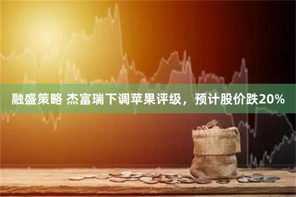 融盛策略 杰富瑞下调苹果评级，预计股价跌20%