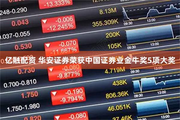 亿融配资 华安证券荣获中国证券业金牛奖5项大奖