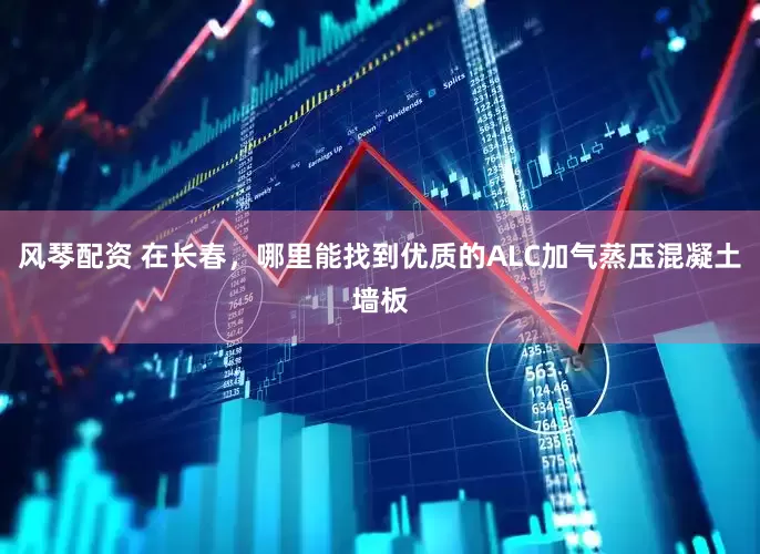 风琴配资 在长春，哪里能找到优质的ALC加气蒸压混凝土墙板