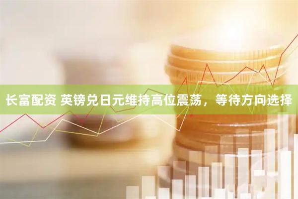 长富配资 英镑兑日元维持高位震荡，等待方向选择