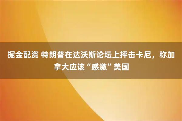 掘金配资 特朗普在达沃斯论坛上抨击卡尼，称加拿大应该“感激”美国