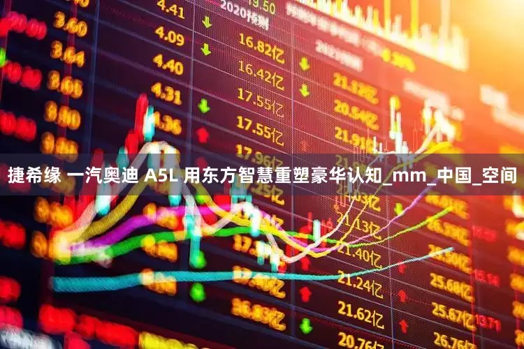 捷希缘 一汽奥迪 A5L 用东方智慧重塑豪华认知_mm_中国_空间