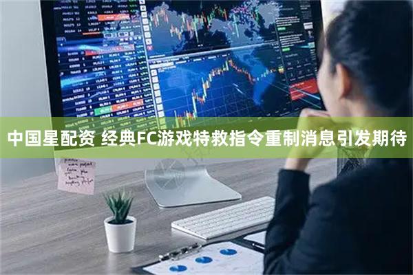 中国星配资 经典FC游戏特救指令重制消息引发期待