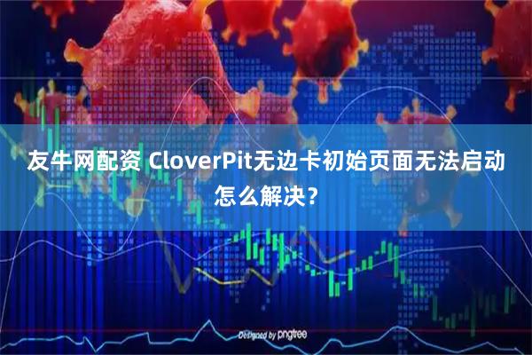 友牛网配资 CloverPit无边卡初始页面无法启动怎么解决？
