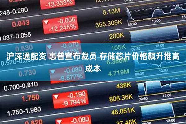 沪深通配资 惠普宣布裁员 存储芯片价格飙升推高成本