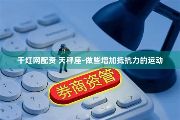 千红网配资 天秤座-做些增加抵抗力的运动